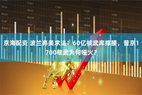 京海配资 波兰弃美求法！60亿核武库撑腰，普京1700核武为何哑火？