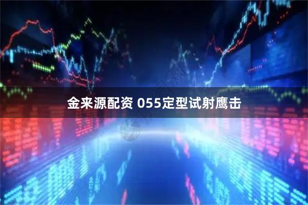 金来源配资 055定型试射鹰击