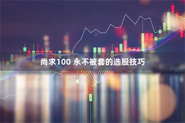 尚求100 永不被套的选股技巧