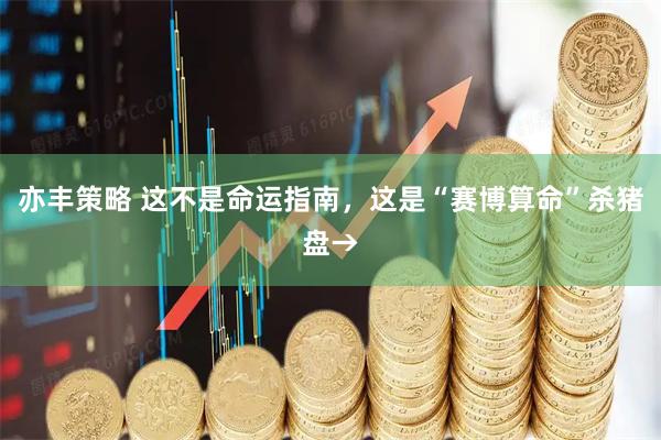 亦丰策略 这不是命运指南，这是“赛博算命”杀猪盘→